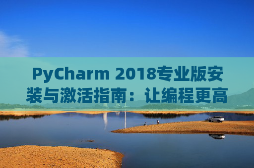 PyCharm 2018专业版安装与激活指南：让编程更高效